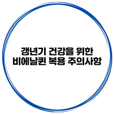 갱년기 건강을 위한 비에날퀸 복용 주의사항