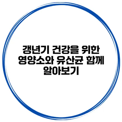 갱년기 건강을 위한 영양소와 유산균 함께 알아보기