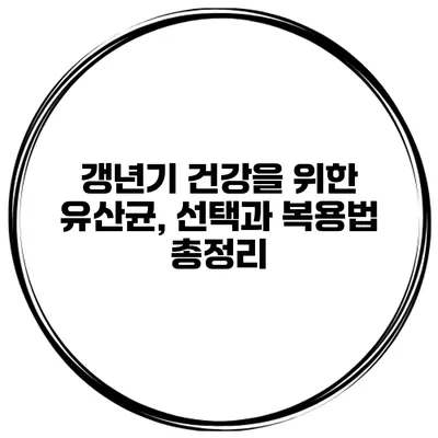 갱년기 건강을 위한 유산균, 선택과 복용법 총정리