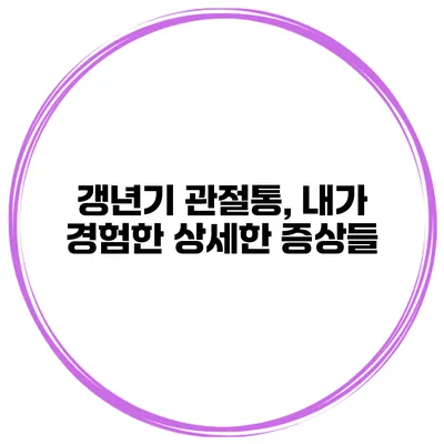 갱년기 관절통, 내가 경험한 상세한 증상들