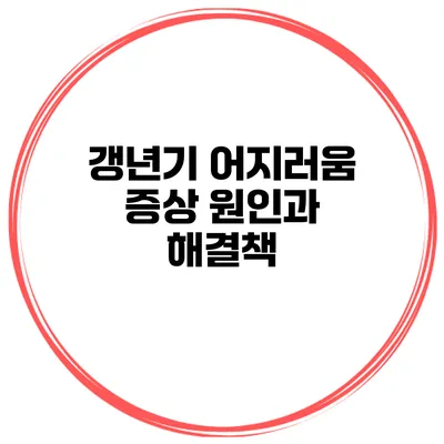 갱년기 어지러움 증상 원인과 해결책