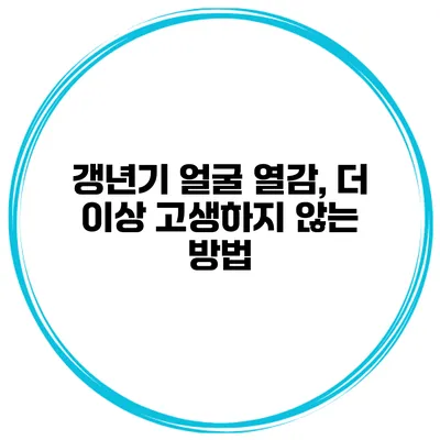 갱년기 얼굴 열감, 더 이상 고생하지 않는 방법