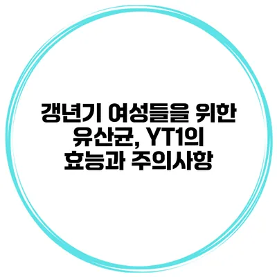 갱년기 여성들을 위한 유산균, YT1의 효능과 주의사항
