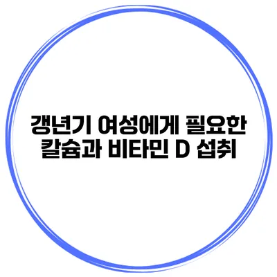 갱년기 여성에게 필요한 칼슘과 비타민 D 섭취