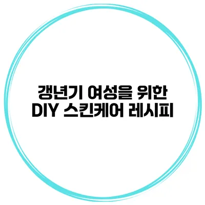 갱년기 여성을 위한 DIY 스킨케어 레시피
