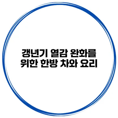 갱년기 열감 완화를 위한 한방 차와 요리