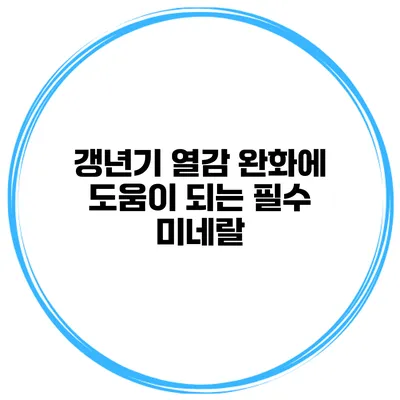 갱년기 열감 완화에 도움이 되는 필수 미네랄