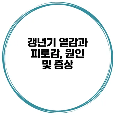갱년기 열감과 피로감, 원인 및 증상