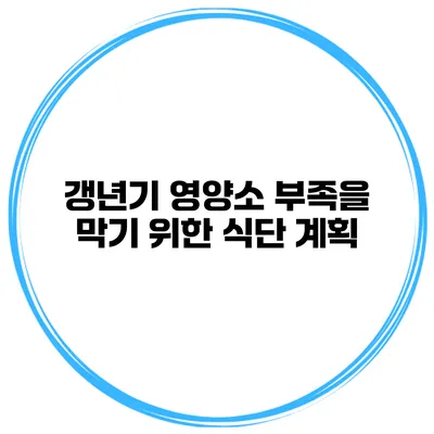 갱년기 영양소 부족을 막기 위한 식단 계획