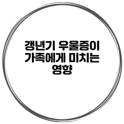 갱년기 우울증이 가족에게 미치는 영향
