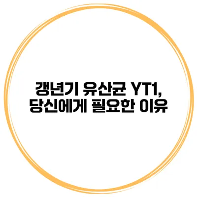갱년기 유산균 YT1, 당신에게 필요한 이유