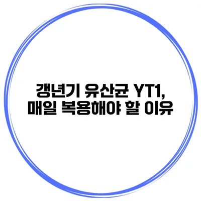 갱년기 유산균 YT1, 매일 복용해야 할 이유