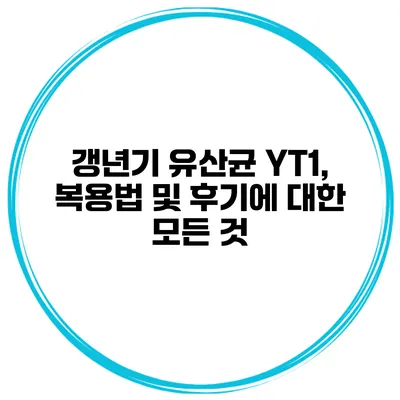 갱년기 유산균 YT1, 복용법 및 후기에 대한 모든 것