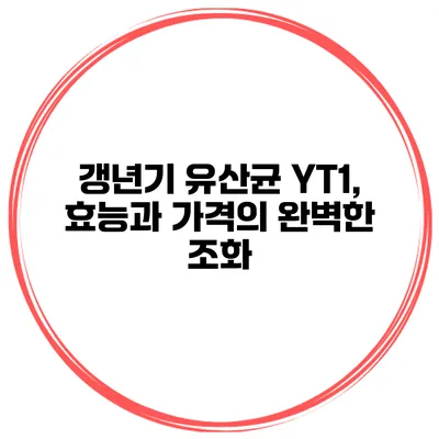 갱년기 유산균 YT1, 효능과 가격의 완벽한 조화
