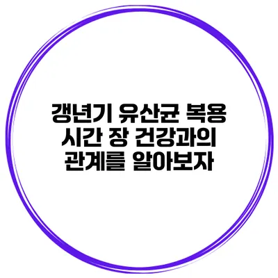 갱년기 유산균 복용 시간: 장 건강과의 관계를 알아보자