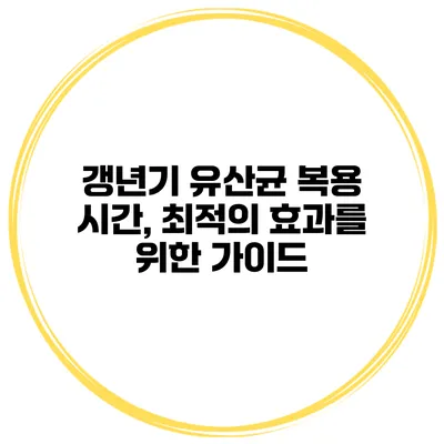 갱년기 유산균 복용 시간, 최적의 효과를 위한 가이드