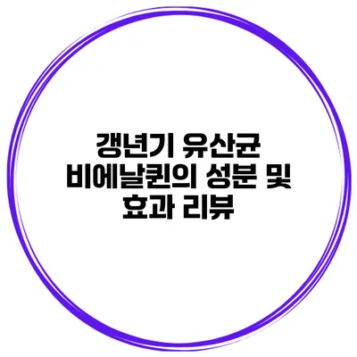 갱년기 유산균 비에날퀸의 성분 및 효과 리뷰
