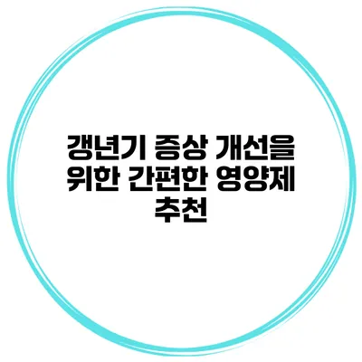 갱년기 증상 개선을 위한 간편한 영양제 추천