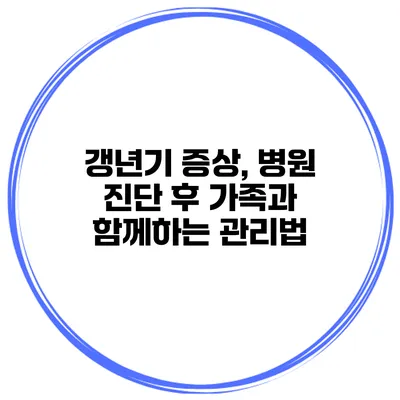 갱년기 증상, 병원 진단 후 가족과 함께하는 관리법