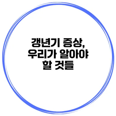 갱년기 증상, 우리가 알아야 할 것들