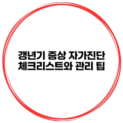 갱년기 증상 자가진단 체크리스트와 관리 팁
