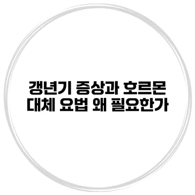 갱년기 증상과 호르몬 대체 요법: 왜 필요한가?