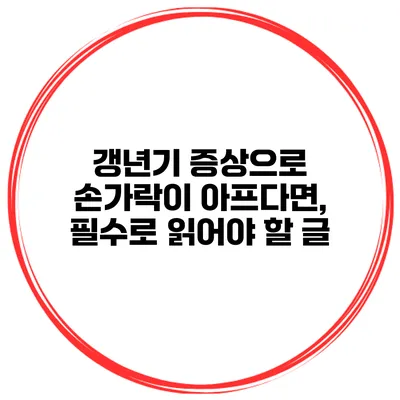 갱년기 증상으로 손가락이 아프다면, 필수로 읽어야 할 글