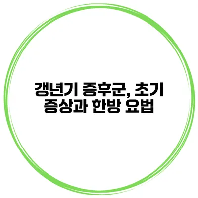 갱년기 증후군, 초기 증상과 한방 요법