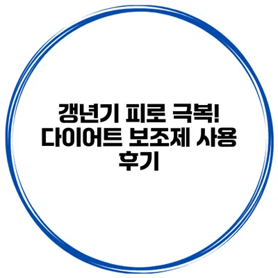 갱년기 피로 극복! 다이어트 보조제 사용 후기