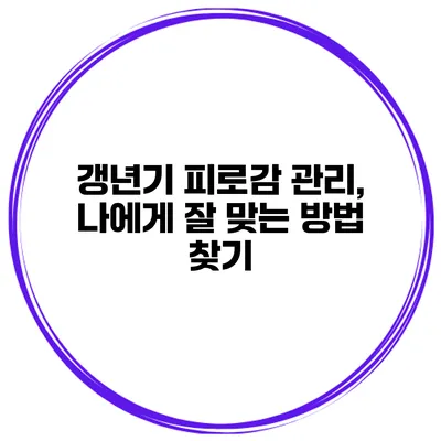 갱년기 피로감 관리, 나에게 잘 맞는 방법 찾기