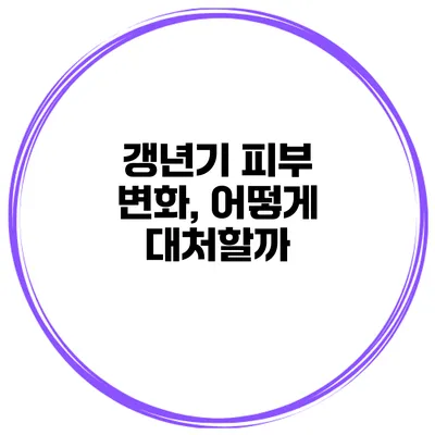 갱년기 피부 변화, 어떻게 대처할까?