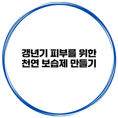 갱년기 피부를 위한 천연 보습제 만들기
