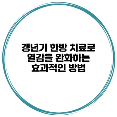 갱년기 한방 치료로 열감을 완화하는 효과적인 방법