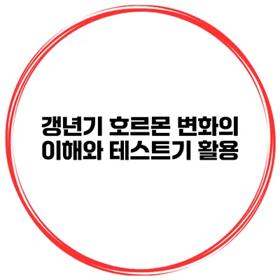 갱년기 호르몬 변화의 이해와 테스트기 활용