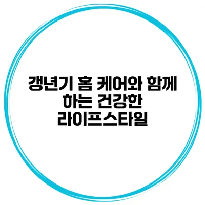 갱년기 홈 케어와 함께 하는 건강한 라이프스타일