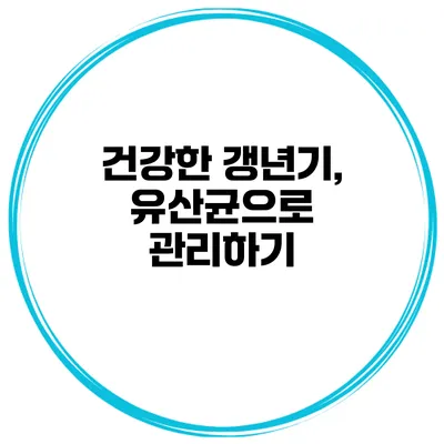 건강한 갱년기, 유산균으로 관리하기