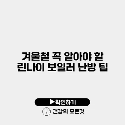 겨울철 꼭 알아야 할 린나이 보일러 난방 팁