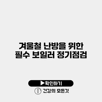 겨울철 난방을 위한 필수 보일러 정기점검