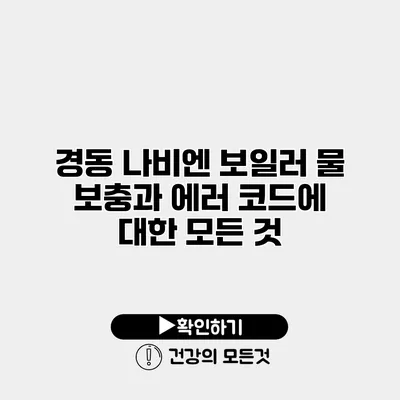 경동 나비엔 보일러 물 보충과 에러 코드에 대한 모든 것