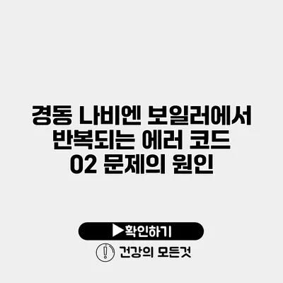 경동 나비엔 보일러에서 반복되는 에러 코드 02 문제의 원인