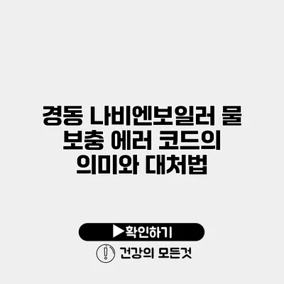 경동 나비엔보일러 물 보충 에러 코드의 의미와 대처법