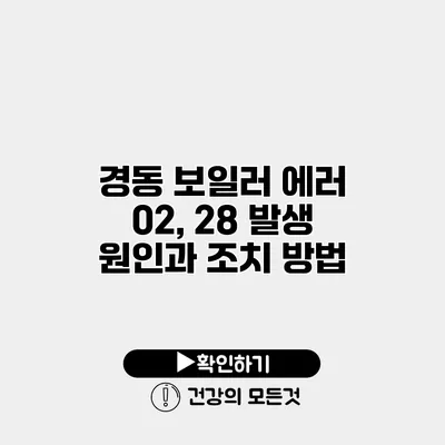 경동 보일러 에러 02, 28 발생 원인과 조치 방법