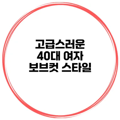 고급스러운 40대 여자 보브컷 스타일