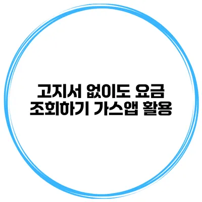 고지서 없이도 요금 조회하기 가스앱 활용
