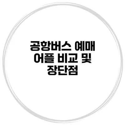 공항버스 예매 어플 비교 및 장단점