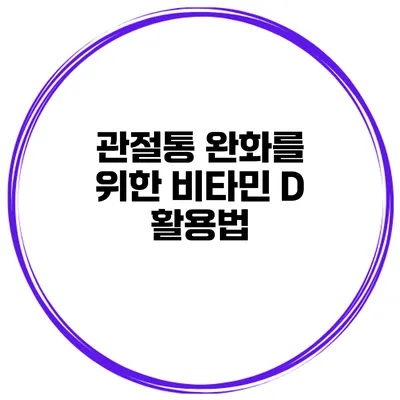 관절통 완화를 위한 비타민 D 활용법
