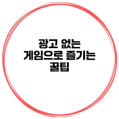 광고 없는 게임으로 즐기는 꿀팁