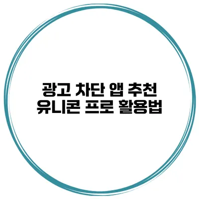 광고 차단 앱 추천 유니콘 프로 활용법