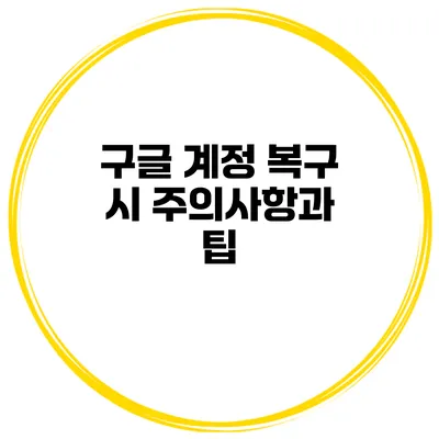구글 계정 복구 시 주의사항과 팁
