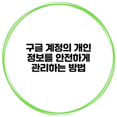 구글 계정의 개인 정보를 안전하게 관리하는 방법